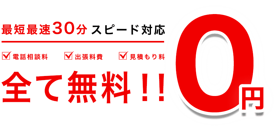 最短最速30分 スピード対応 電話相談料・出張料費・見積もり料 全て無料！！ ０円